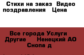 Стихи на заказ, Видео поздравления › Цена ­ 300 - Все города Услуги » Другие   . Ненецкий АО,Снопа д.